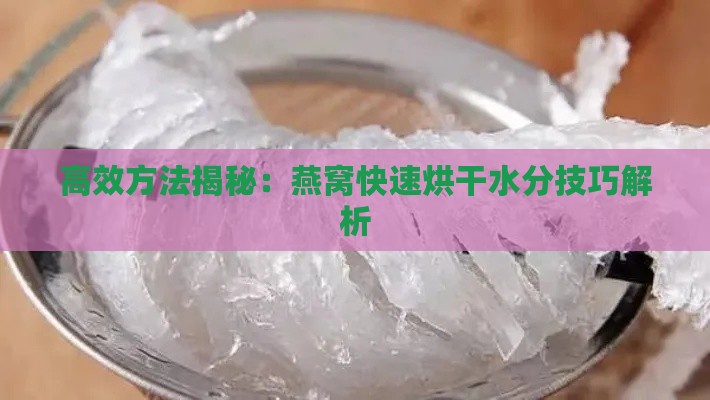 高效方法揭秘：燕窝快速烘干水分技巧解析