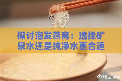 探讨泡发燕窝：选择矿泉水还是纯净水更合适？