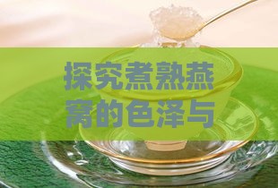 探究煮熟燕窝的色泽与形态：揭秘燕窝炖煮后的真实面貌