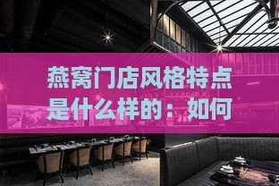 燕窝门店风格特点是什么样的：如何打造独特设计与氛围