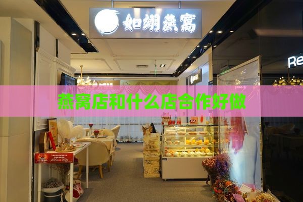 燕窝店和什么店合作好做