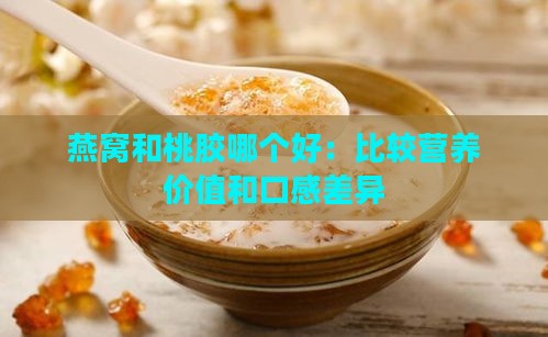 燕窝和桃胶哪个好：比较营养价值和口感差异