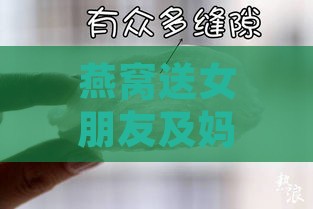 燕窝送女朋友及妈妈的意义与寓意：是否合适与好处解析