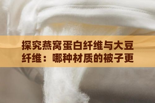 探究燕窝蛋白纤维与大豆纤维：哪种材质的被子更舒适实用