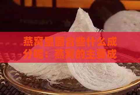 燕窝里面含些什么成分呢：燕窝的主要成分及其食用性解析