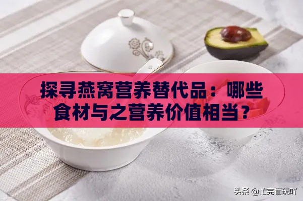 探寻燕窝营养替代品：哪些食材与之营养价值相当？