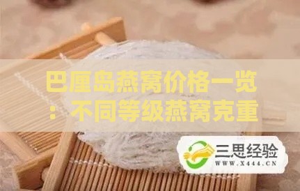 巴厘岛燕窝价格一览：不同等级燕窝克重价格及购买指南