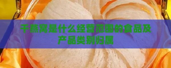 干燕窝是什么经营范围的食品及产品类别归属