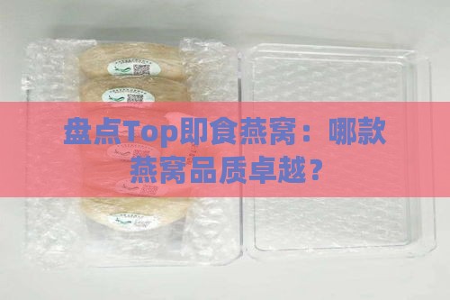 盘点Top即食燕窝：哪款燕窝品质卓越？