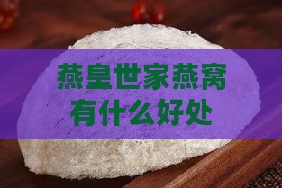 燕皇世家燕窝有什么好处