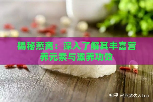 揭秘燕窝：深入了解其丰富营养元素与滋养功效