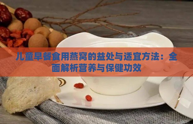 儿童早餐食用燕窝的益处与适宜方法：全面解析营养与保健功效