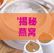 '揭秘燕窝：富含哪些关键营养成分与滋补价值'