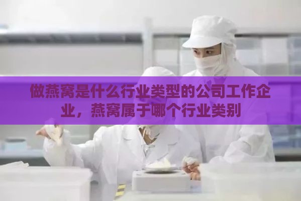 做燕窝是什么行业类型的公司工作企业，燕窝属于哪个行业类别