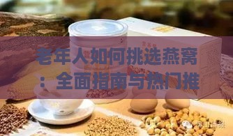 老年人如何挑选燕窝：全面指南与热门推荐