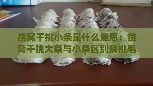 燕窝干挑小条是什么意思：燕窝干挑大条与小条区别及挑毛处理方法