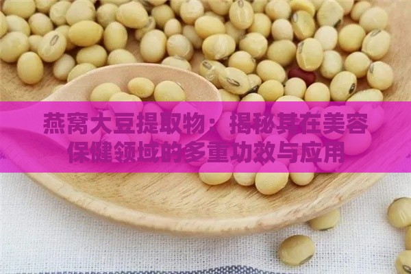 燕窝大豆提取物：揭秘其在美容保健领域的多重功效与应用