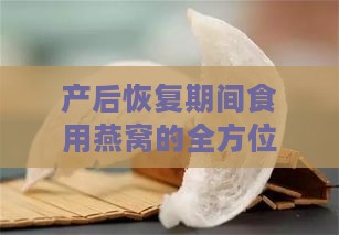 产后恢复期间食用燕窝的全方位益处与科学解析