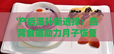 '产后滋补新选择：燕窝食谱助力月子恢复'