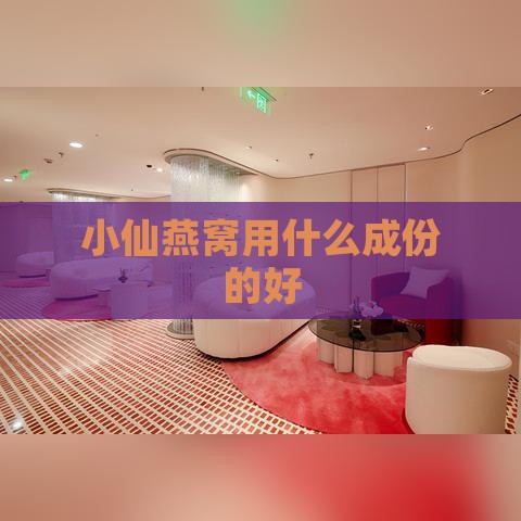 小仙燕窝用什么成份的好