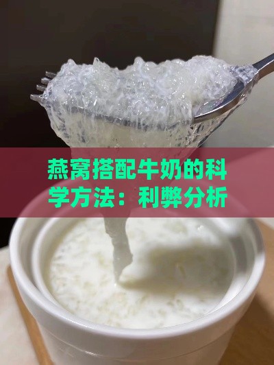 燕窝搭配牛奶的科学方法：利弊分析及食用建议