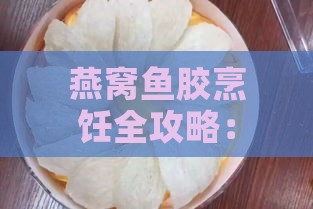 燕窝鱼胶烹饪全攻略：挑选更佳锅具与煮制技巧解析