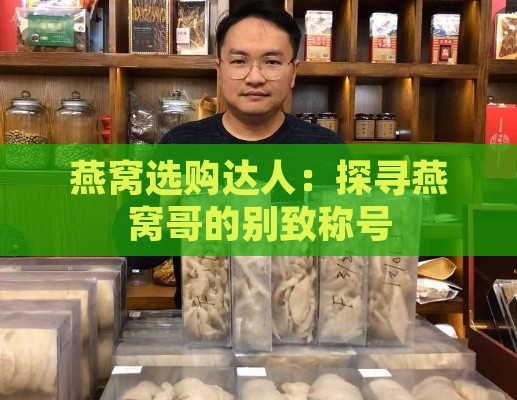 燕窝选购达人：探寻燕窝哥的别致称号