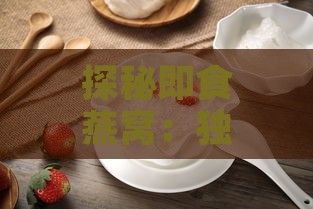 探秘即食燕窝：独特口感与风味解析