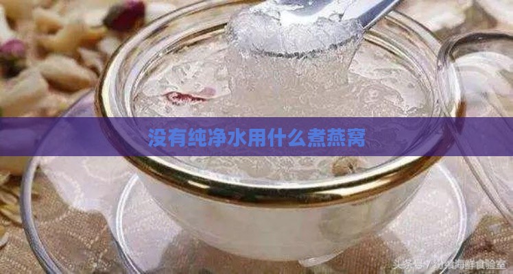 没有纯净水用什么煮燕窝