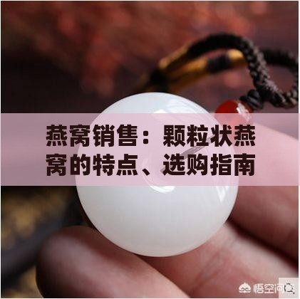 燕窝销售：颗粒状燕窝的特点、选购指南与辨别真假方法