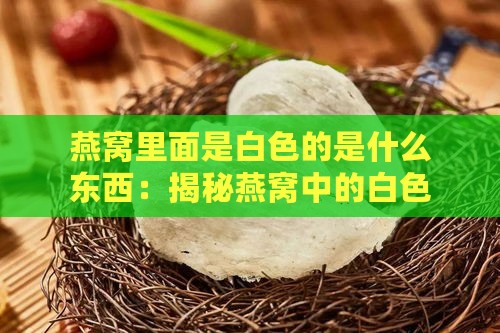 燕窝里面是白色的是什么东西：揭秘燕窝中的白色物质之谜