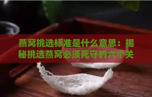 燕窝挑选标准是什么意思：揭秘挑选燕窝必须死守的六个关键要点