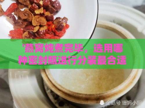 '燕窝炖煮完毕，选用哪种密封瓶进行分装最合适'