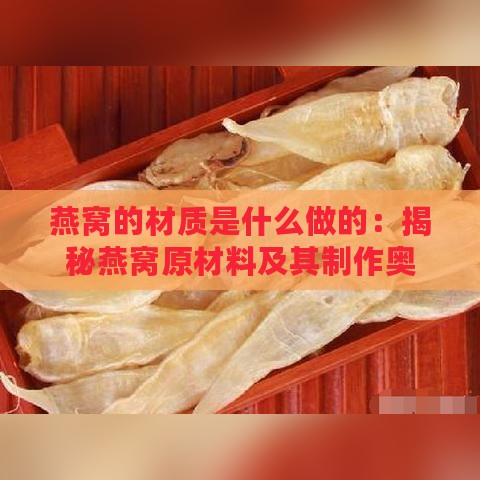 燕窝的材质是什么做的：揭秘燕窝原材料及其制作奥秘