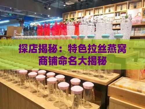 探店揭秘：特色拉丝燕窝商铺命名大揭秘