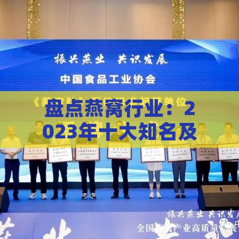 盘点燕窝行业：2023年十大知名及其特色与选购指南