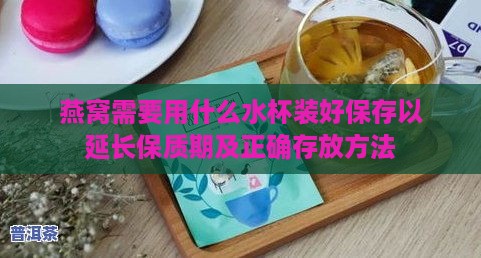 燕窝需要用什么水杯装好保存以延长保质期及正确存放方法