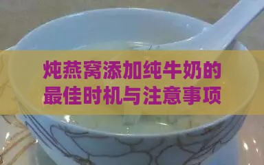 炖燕窝添加纯牛奶的更佳时机与注意事项全解析