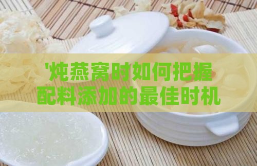 '炖燕窝时如何把握配料添加的更佳时机'