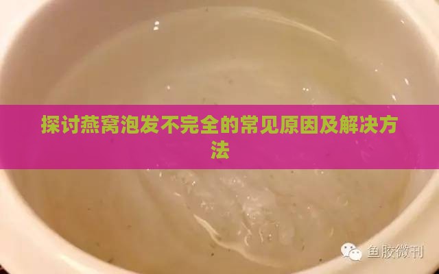 探讨燕窝泡发不完全的常见原因及解决方法