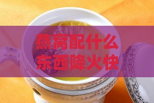 燕窝配什么东西降火快呢女性：食用与炖煮搭配推荐