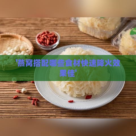 '燕窝搭配哪些食材快速降火效果佳'