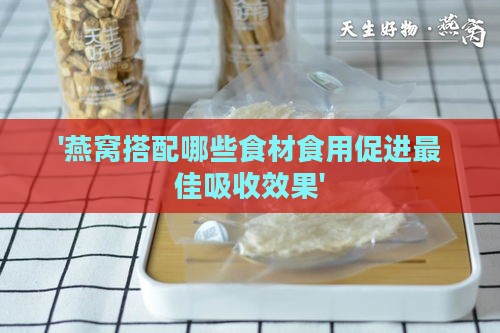 '燕窝搭配哪些食材食用促进更佳吸收效果'