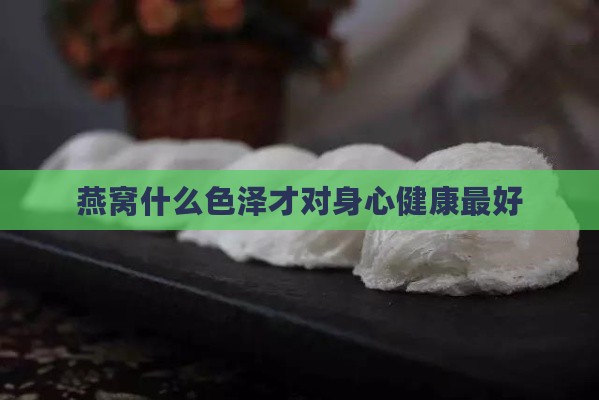 燕窝什么色泽才对身心健康更好