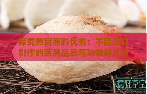 探究燕窝原料优劣：不同原料制作的燕窝品质与功效对比分析