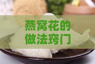 燕窝花的做法窍门是什么：揭秘制作技巧与诀窍