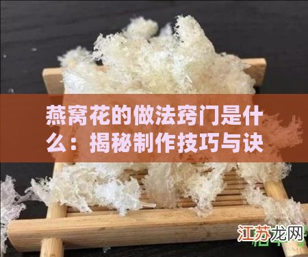 燕窝花的做法窍门是什么：揭秘制作技巧与诀窍