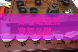 潮汕话里燕窝怎么做——揭秘地道潮汕燕窝烹饪法