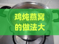 鸡炖燕窝的做法大：炖鸡汤燕窝窍门与步骤