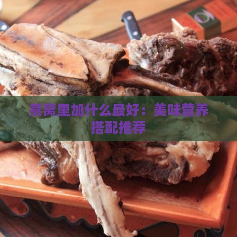 燕窝里加什么更好：美味营养搭配推荐